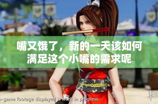 嘴又饿了，新的一天该如何满足这个小嘴的需求呢