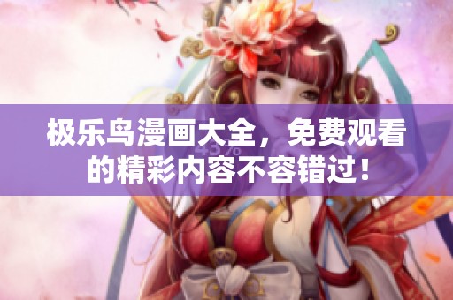极乐鸟漫画大全，免费观看的精彩内容不容错过！