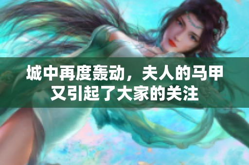 城中再度轰动，夫人的马甲又引起了大家的关注