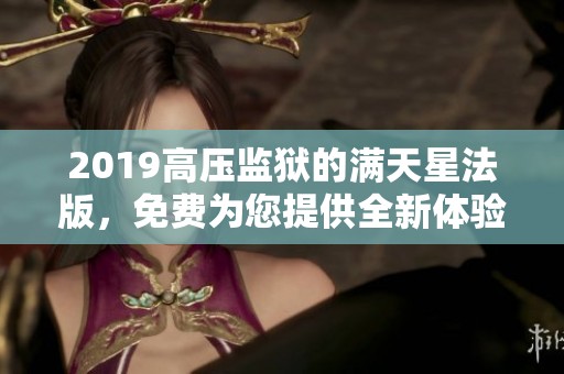 2019高压监狱的满天星法版，免费为您提供全新体验