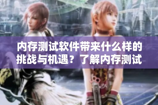 内存测试软件带来什么样的挑战与机遇？了解内存测试软件的重要性与功能。