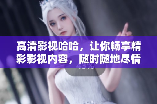 高清影视哈哈，让你畅享精彩影视内容，随时随地尽情观看！