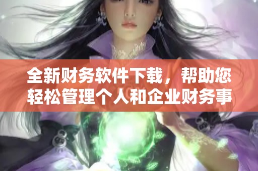 全新财务软件下载，帮助您轻松管理个人和企业财务事务