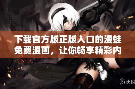 下载官方版正版入口的漫蛙免费漫画，让你畅享精彩内容