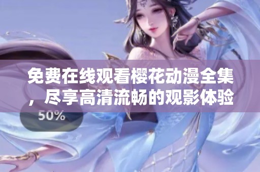 免费在线观看樱花动漫全集，尽享高清流畅的观影体验