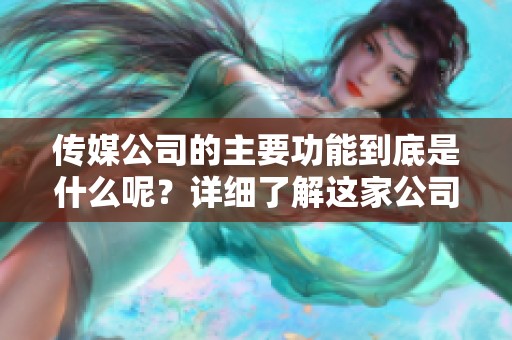传媒公司的主要功能到底是什么呢？详细了解这家公司的具体业务内容。