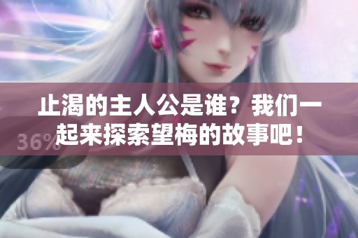 止渴的主人公是谁？我们一起来探索望梅的故事吧！