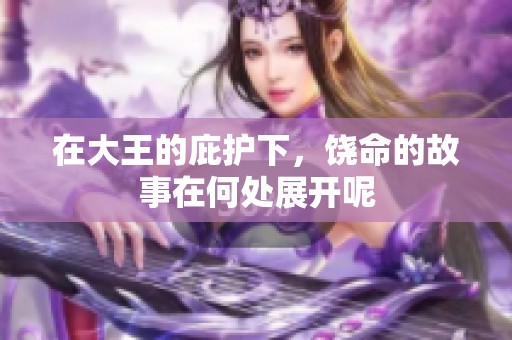 在大王的庇护下，饶命的故事在何处展开呢