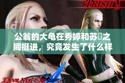 公翁的大龟在秀婷和苏玥之间挺进，究竟发生了什么样的故事呢