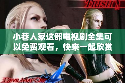 小巷人家这部电视剧全集可以免费观看，快来一起欣赏精彩内容吧！