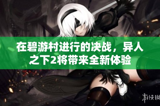 在碧游村进行的决战，异人之下2将带来全新体验