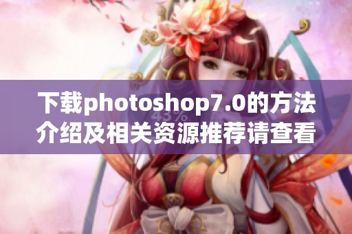 下载photoshop7.0的方法介绍及相关资源推荐请查看这里