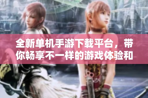 全新单机手游下载平台，带你畅享不一样的游戏体验和快乐时光