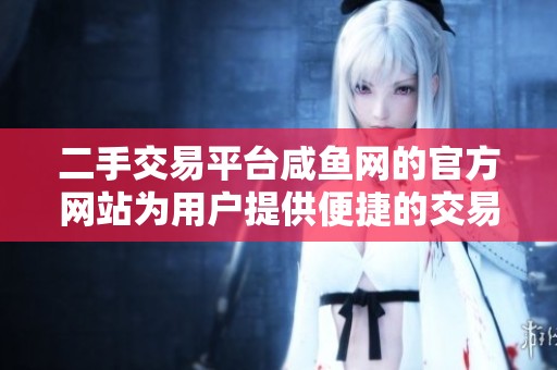 二手交易平台咸鱼网的官方网站为用户提供便捷的交易服务
