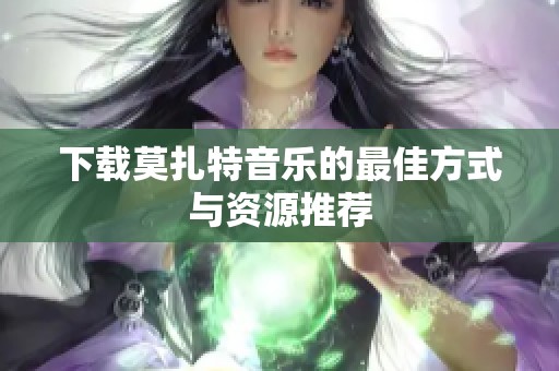 下载莫扎特音乐的最佳方式与资源推荐