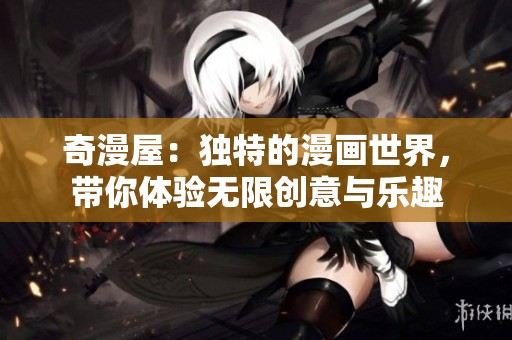 奇漫屋：独特的漫画世界，带你体验无限创意与乐趣