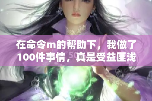 在命令m的帮助下，我做了100件事情，真是受益匪浅！