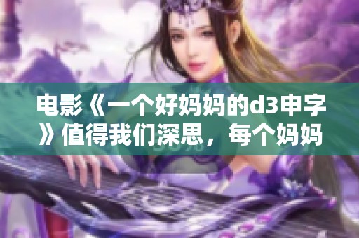 电影《一个好妈妈的d3申字》值得我们深思，每个妈妈都有自己的故事与态度