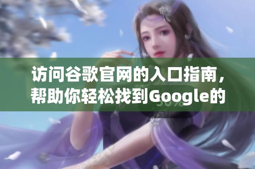 访问谷歌官网的入口指南，帮助你轻松找到Google的官方网站
