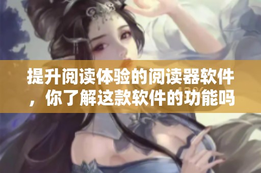 提升阅读体验的阅读器软件，你了解这款软件的功能吗