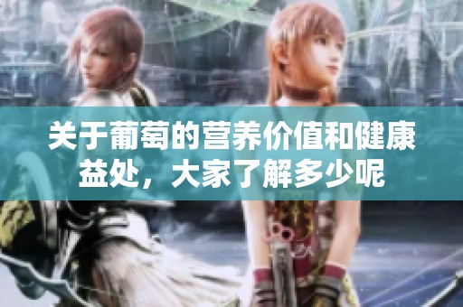 关于葡萄的营养价值和健康益处，大家了解多少呢