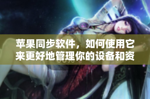 苹果同步软件，如何使用它来更好地管理你的设备和资料