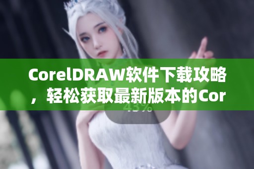 CorelDRAW软件下载攻略，轻松获取最新版本的CorelDRAW！