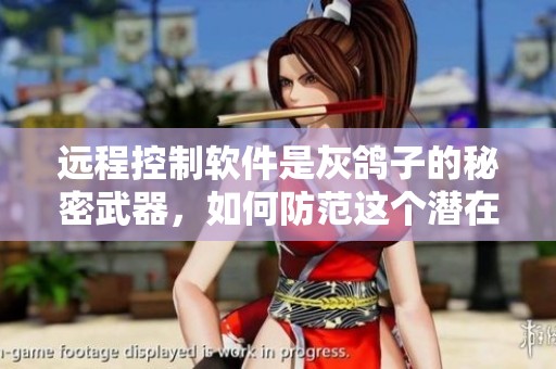远程控制软件是灰鸽子的秘密武器，如何防范这个潜在威胁呢