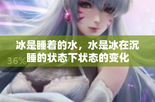 冰是睡着的水，水是冰在沉睡的状态下状态的变化
