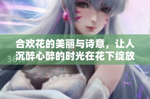 合欢花的美丽与诗意，让人沉醉心醉的时光在花下绽放