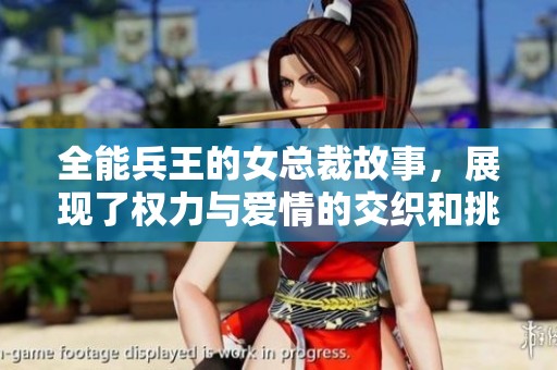 全能兵王的女总裁故事，展现了权力与爱情的交织和挑战
