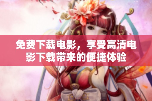 免费下载电影，享受高清电影下载带来的便捷体验