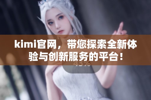 kimi官网，带您探索全新体验与创新服务的平台！
