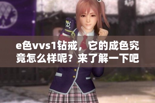 e色vvs1钻戒，它的成色究竟怎么样呢？来了解一下吧！