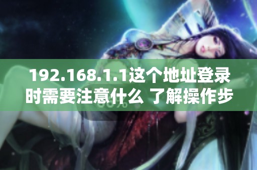 192.168.1.1这个地址登录时需要注意什么 了解操作步骤您知道吗