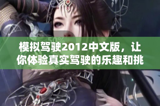 模拟驾驶2012中文版，让你体验真实驾驶的乐趣和挑战