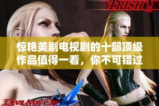 惊艳美剧电视剧的十部顶级作品值得一看，你不可错过这些精彩的剧集