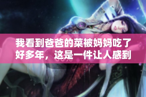 我看到爸爸的菜被妈妈吃了好多年，这是一件让人感到惊讶的事