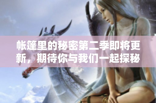 帐篷里的秘密第二季即将更新，期待你与我们一起探秘！