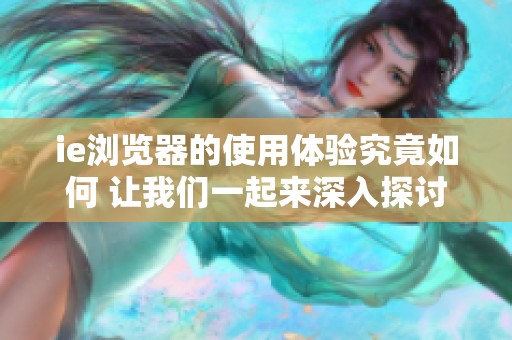 ie浏览器的使用体验究竟如何 让我们一起来深入探讨一下吧