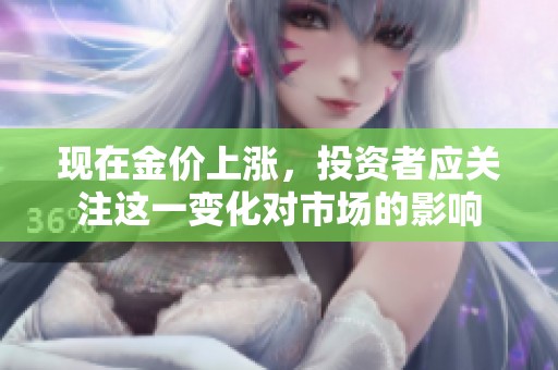 现在金价上涨，投资者应关注这一变化对市场的影响