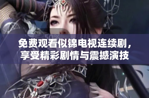 免费观看似锦电视连续剧，享受精彩剧情与震撼演技