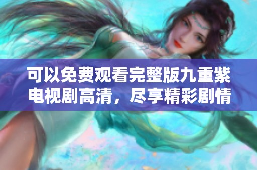 可以免费观看完整版九重紫电视剧高清，尽享精彩剧情，快来体验吧！