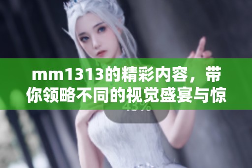 mm1313的精彩内容，带你领略不同的视觉盛宴与惊喜体验