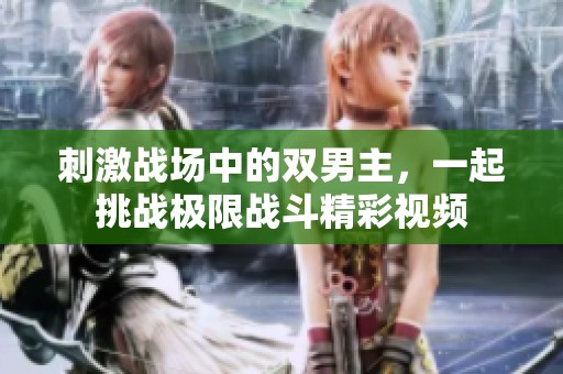 刺激战场中的双男主，一起挑战极限战斗精彩视频
