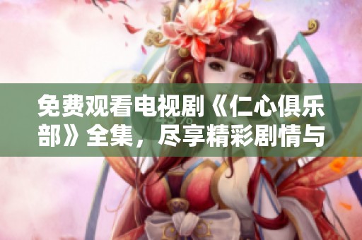 免费观看电视剧《仁心俱乐部》全集，尽享精彩剧情与感人故事