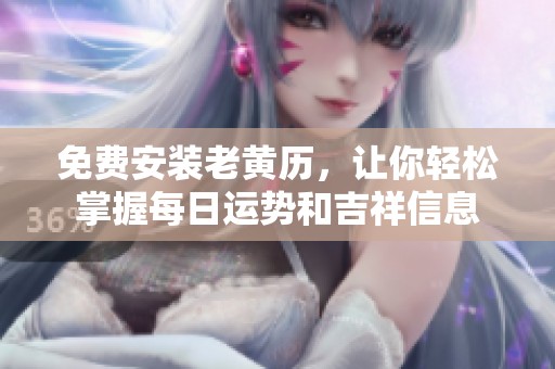 免费安装老黄历，让你轻松掌握每日运势和吉祥信息