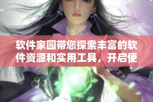 软件家园带您探索丰富的软件资源和实用工具，开启便捷的数字生活体验