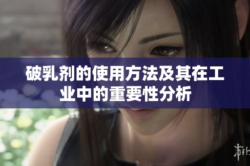 破乳剂的使用方法及其在工业中的重要性分析