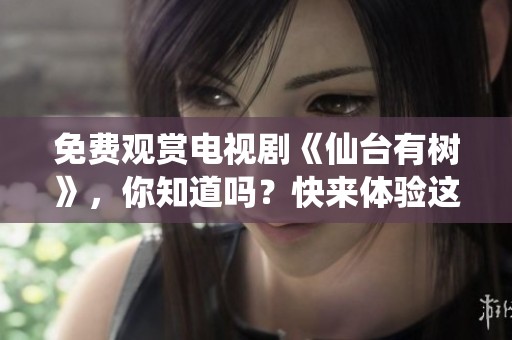 免费观赏电视剧《仙台有树》，你知道吗？快来体验这部精彩内容吧！